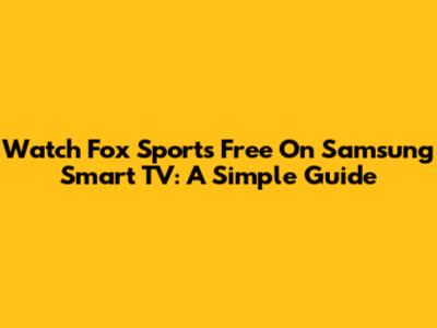 Watch Fox Sports Free On Samsung Smart TV: A Simple Guide