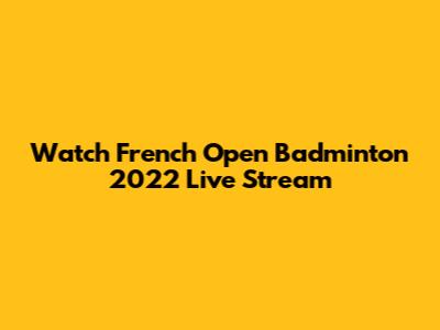 Watch French Open Badminton 2022 Live Stream