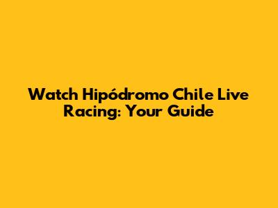 Watch Hipódromo Chile Live Racing: Your Guide