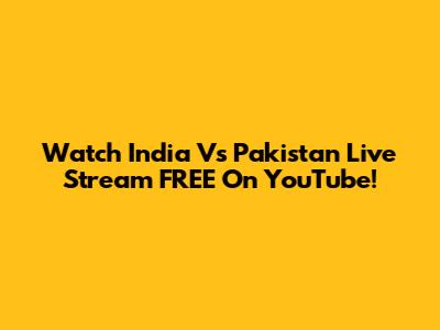 Watch India Vs Pakistan Live Stream FREE On YouTube!
