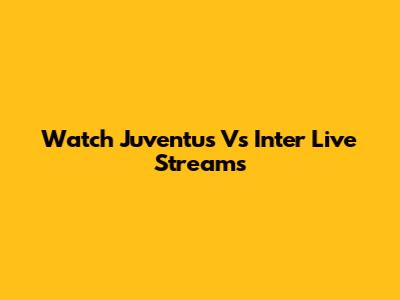 Watch Juventus Vs Inter Live Streams
