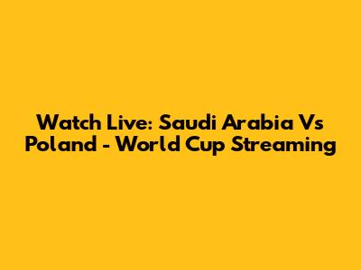 Watch Live: Saudi Arabia Vs Poland - World Cup Streaming