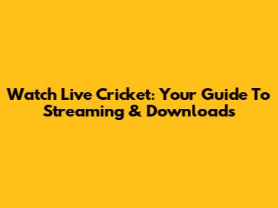 Watch Live Cricket: Your Guide To Streaming & Downloads