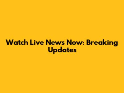 Watch Live News Now: Breaking Updates