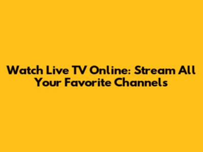 Watch Live TV Online: Stream All Your Favorite Channels