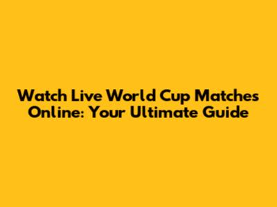 Watch Live World Cup Matches Online: Your Ultimate Guide