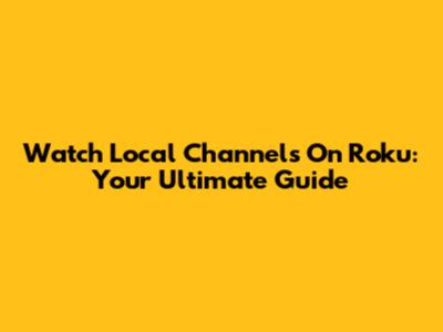 Watch Local Channels On Roku: Your Ultimate Guide