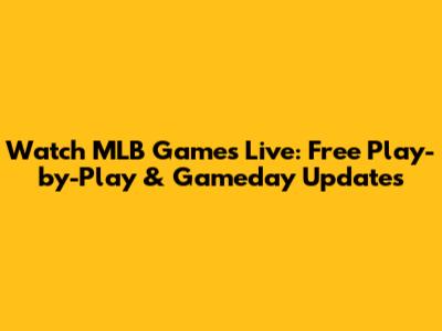 Watch MLB Games Live: Free Play-by-Play & Gameday Updates