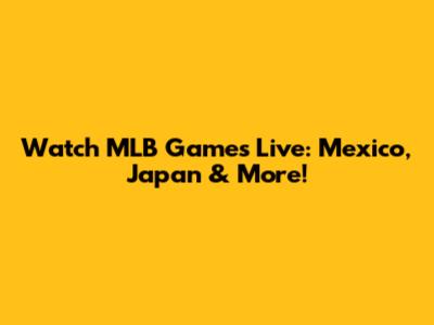 Watch MLB Games Live: Mexico, Japan & More!