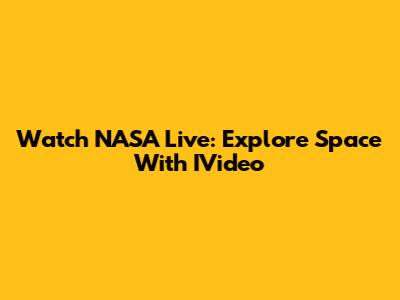 Watch NASA Live: Explore Space With IVideo