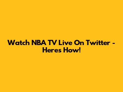 Watch NBA TV Live On Twitter - Here's How!