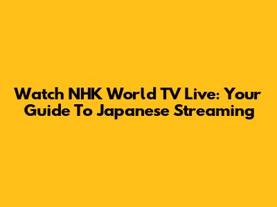 Watch NHK World TV Live: Your Guide To Japanese Streaming