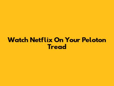 Watch Netflix On Your Peloton Tread