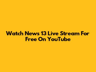 Watch News 13 Live Stream For Free On YouTube