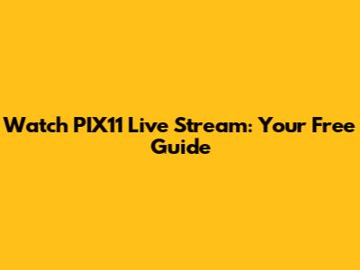 Watch PIX11 Live Stream: Your Free Guide