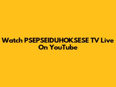 Watch PSEPSEIDUHOKSESE TV Live On YouTube