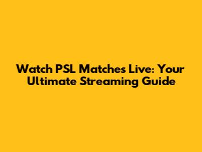 Watch PSL Matches Live: Your Ultimate Streaming Guide
