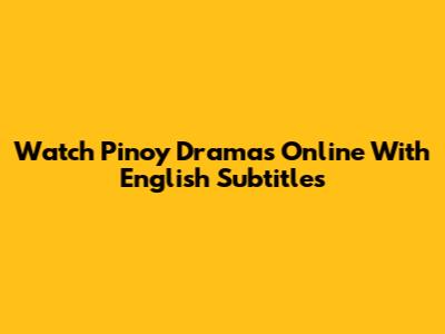 Watch Pinoy Dramas Online With English Subtitles