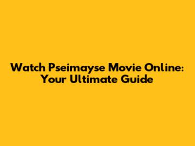 Watch Pseimayse Movie Online: Your Ultimate Guide