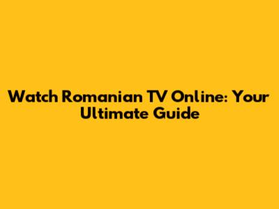 Watch Romanian TV Online: Your Ultimate Guide