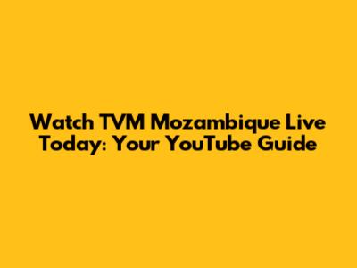 Watch TVM Mozambique Live Today: Your YouTube Guide