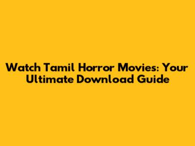 Watch Tamil Horror Movies: Your Ultimate Download Guide