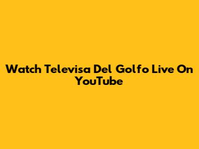 Watch Televisa Del Golfo Live On YouTube