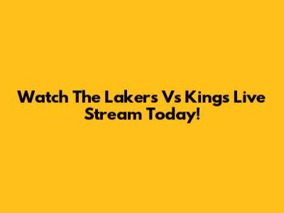 Watch The Lakers Vs Kings Live Stream Today!