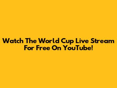 Watch The World Cup Live Stream For Free On YouTube!