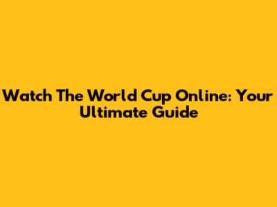 Watch The World Cup Online: Your Ultimate Guide