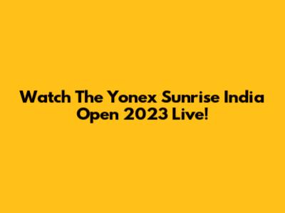 Watch The Yonex Sunrise India Open 2023 Live!