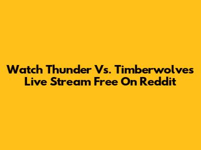 Watch Thunder Vs. Timberwolves Live Stream Free On Reddit