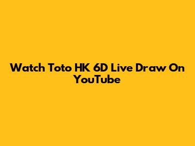 Watch Toto HK 6D Live Draw On YouTube