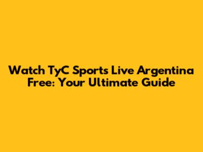 Watch TyC Sports Live Argentina Free: Your Ultimate Guide