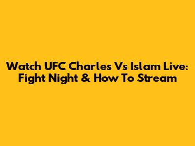 Watch UFC Charles Vs Islam Live: Fight Night & How To Stream
