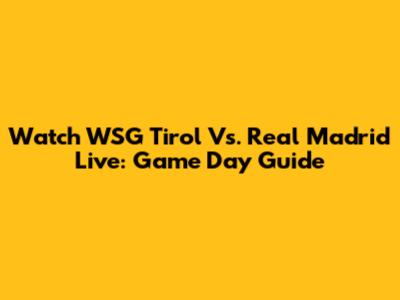 Watch WSG Tirol Vs. Real Madrid Live: Game Day Guide