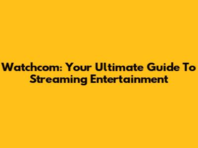 Watchcom: Your Ultimate Guide To Streaming Entertainment