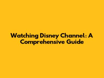 Watching Disney Channel: A Comprehensive Guide