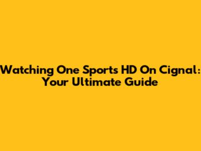Watching One Sports HD On Cignal: Your Ultimate Guide