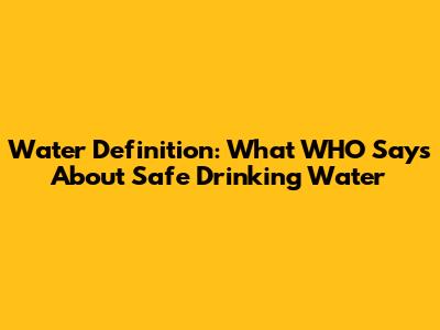 Water Definition: What WHO Says About Safe Drinking Water