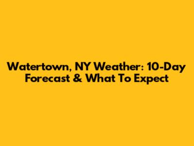 Watertown, NY Weather: 10-Day Forecast & What To Expect
