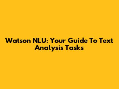 Watson NLU: Your Guide To Text Analysis Tasks