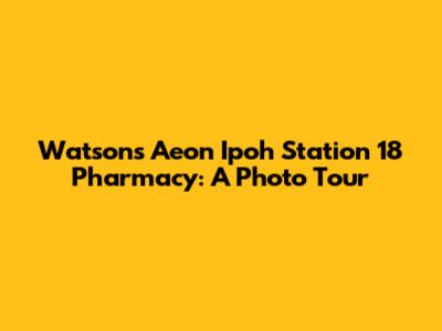 Watsons Aeon Ipoh Station 18 Pharmacy: A Photo Tour