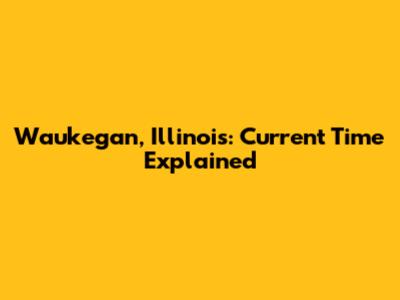 Waukegan, Illinois: Current Time Explained