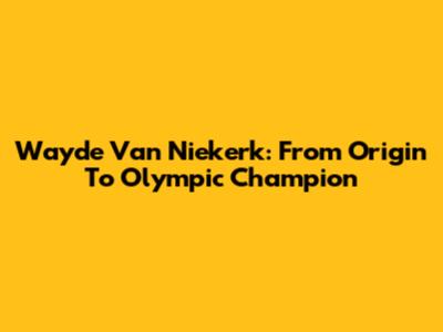 Wayde Van Niekerk: From Origin To Olympic Champion