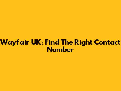 Wayfair UK: Find The Right Contact Number