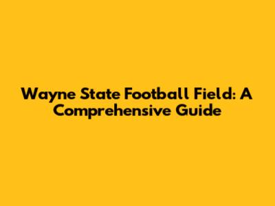 Wayne State Football Field: A Comprehensive Guide