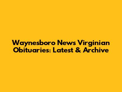 Waynesboro News Virginian Obituaries: Latest & Archive