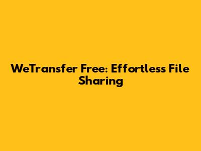 WeTransfer Free: Effortless File Sharing