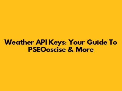 Weather API Keys: Your Guide To PSEOoscise & More